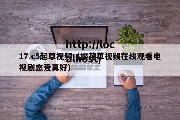 17.c5起草视频（樱花草视频在线观看电视剧恋爱真好）